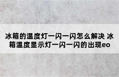 冰箱的温度灯一闪一闪怎么解决 冰箱温度显示灯一闪一闪的出现eo